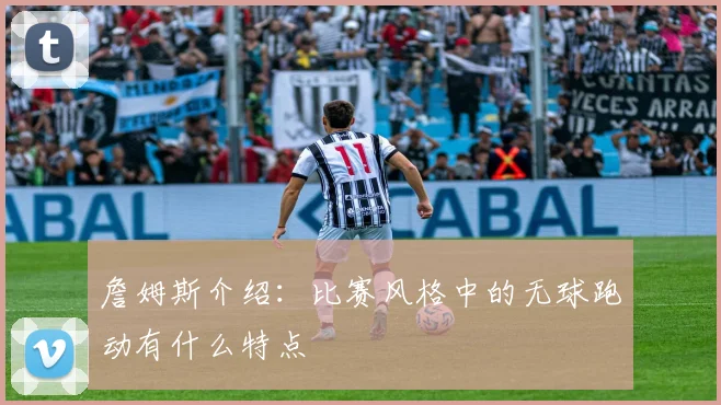 詹姆斯介绍：比赛风格中的无球跑动有什么特点