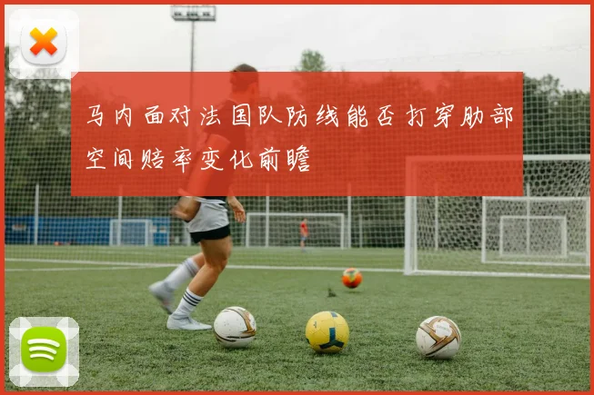 马内面对法国队防线能否打穿肋部空间赔率变化前瞻