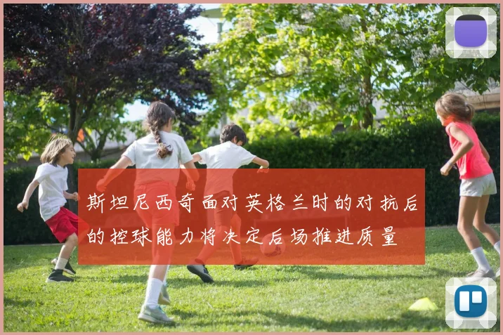 斯坦尼西奇面对英格兰时的对抗后的控球能力将决定后场推进质量