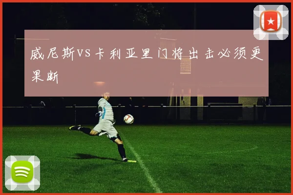 威尼斯vs卡利亚里门将出击必须更果断