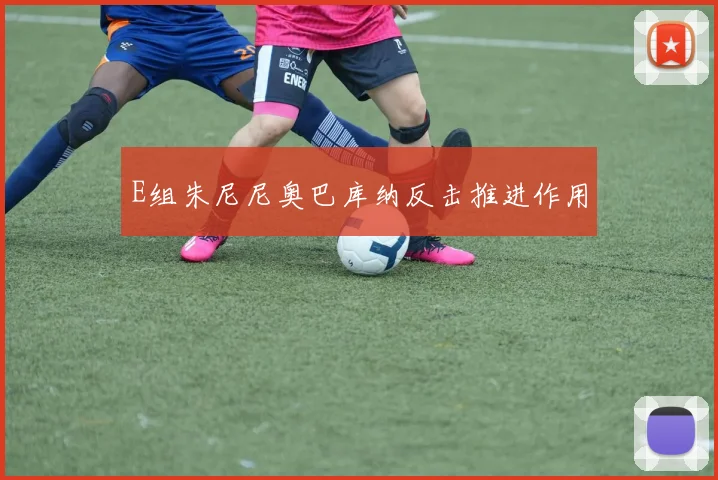 E组朱尼尼奥巴库纳反击推进作用