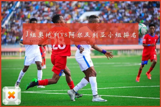 J组奥地利vs阿尔及利亚小组排名