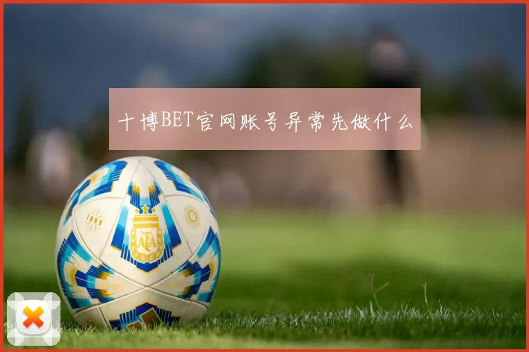 十博BET官网账号异常先做什么