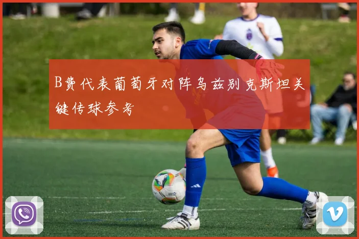 B费代表葡萄牙对阵乌兹别克斯坦关键传球参考