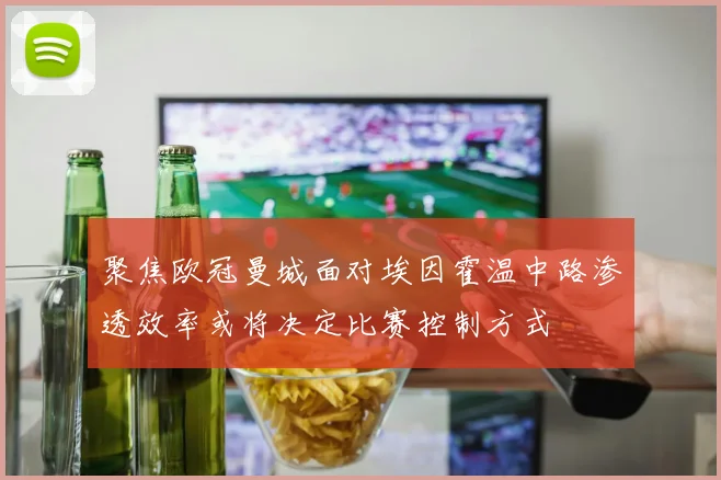 聚焦欧冠曼城面对埃因霍温中路渗透效率或将决定比赛控制方式