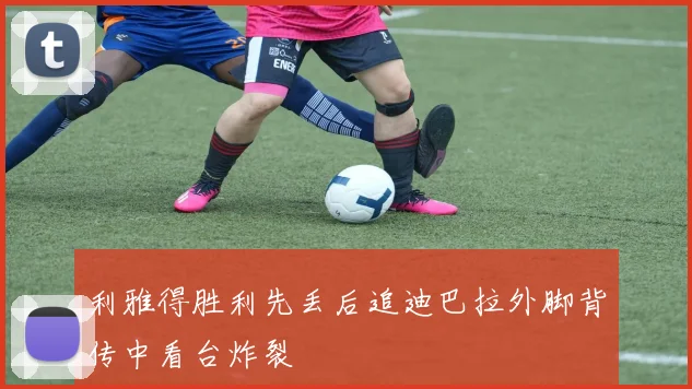 利雅得胜利先丢后追迪巴拉外脚背传中看台炸裂