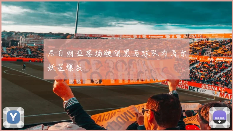 尼日利亚客场硬刚黑马球队内马尔妖星爆发