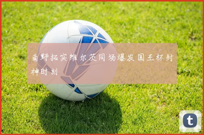 南野拓实维尔茨同场爆发国王杯封神时刻