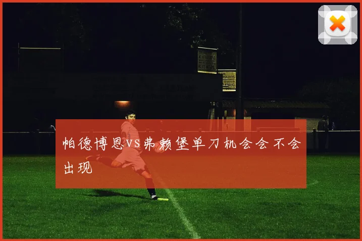 帕德博恩vs弗赖堡单刀机会会不会出现