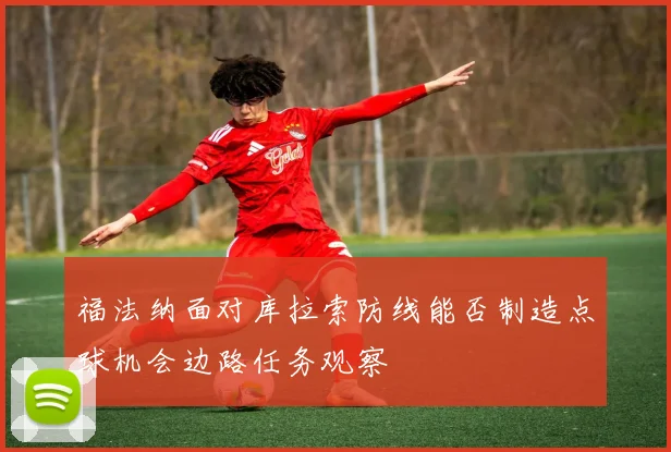 福法纳面对库拉索防线能否制造点球机会边路任务观察