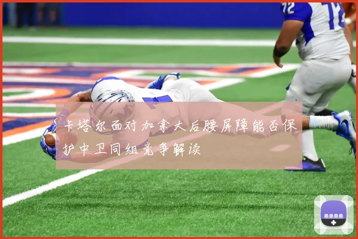 卡塔尔面对加拿大后腰屏障能否保护中卫同组竞争解读