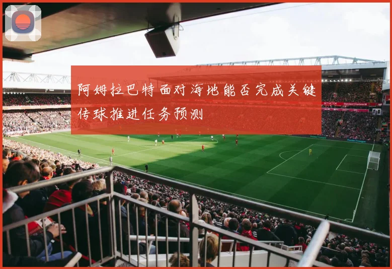 阿姆拉巴特面对海地能否完成关键传球推进任务预测