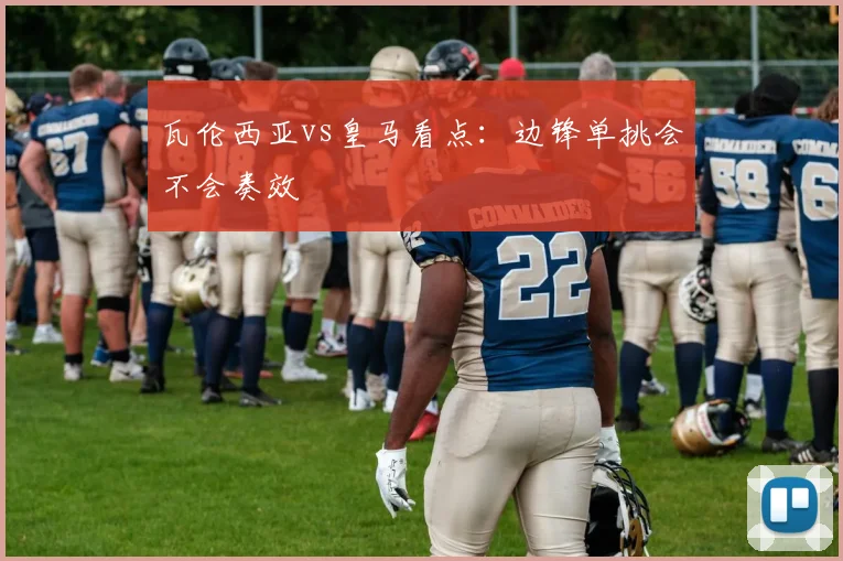 瓦伦西亚vs皇马看点：边锋单挑会不会奏效