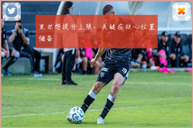 里尔想提升上限，关键在核心位置储备