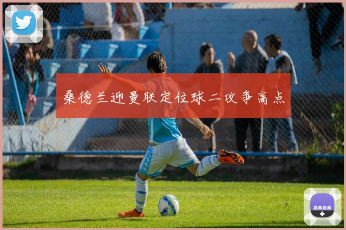 桑德兰迎曼联定位球二攻争高点