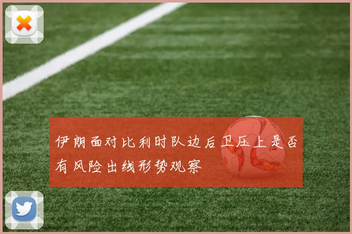 伊朗面对比利时队边后卫压上是否有风险出线形势观察
