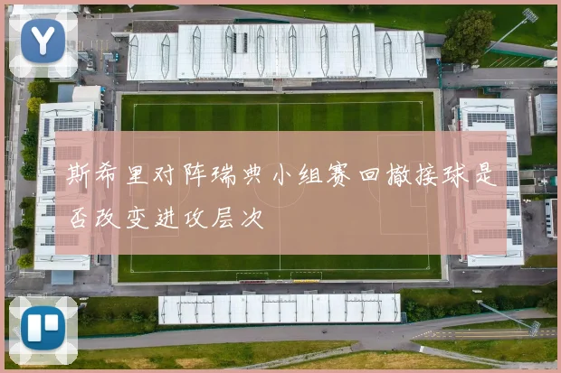 斯希里对阵瑞典小组赛回撤接球是否改变进攻层次