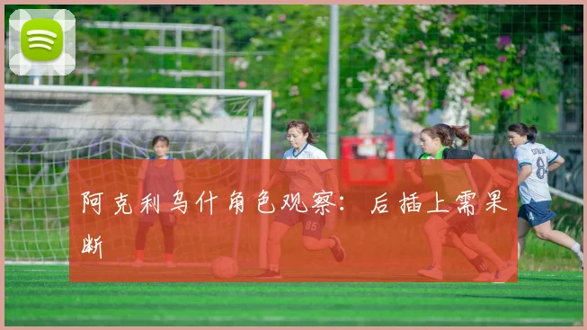 阿克利乌什角色观察：后插上需果断
