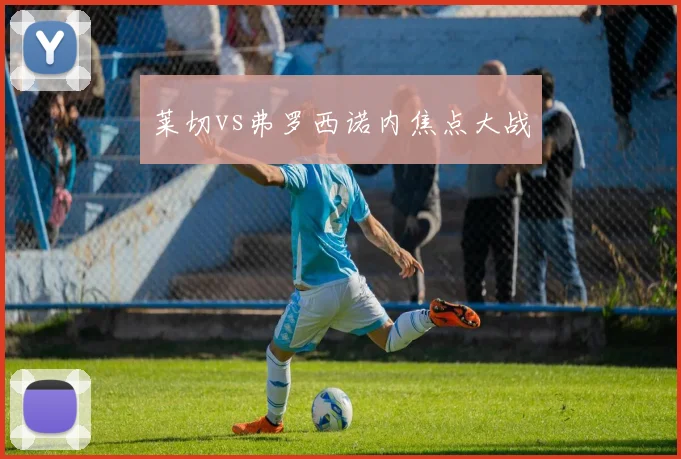 莱切vs弗罗西诺内焦点大战