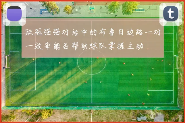 欧冠强强对话中的布鲁日边路一对一效率能否帮助球队掌握主动