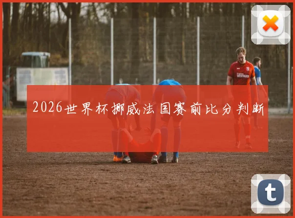 2026世界杯挪威法国赛前比分判断