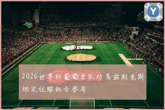 2026世界杯葡萄牙队对乌兹别克斯坦定位球机会参考
