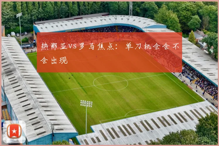 热那亚vs罗马焦点:单刀机会会不会出现