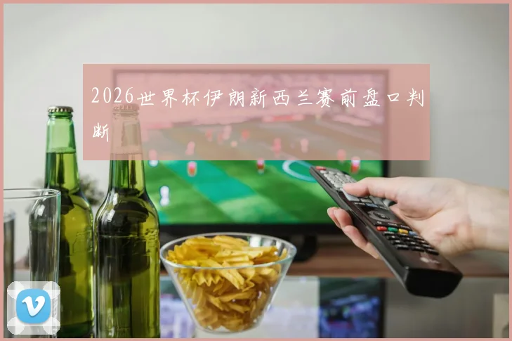 2026世界杯伊朗新西兰赛前盘口判断