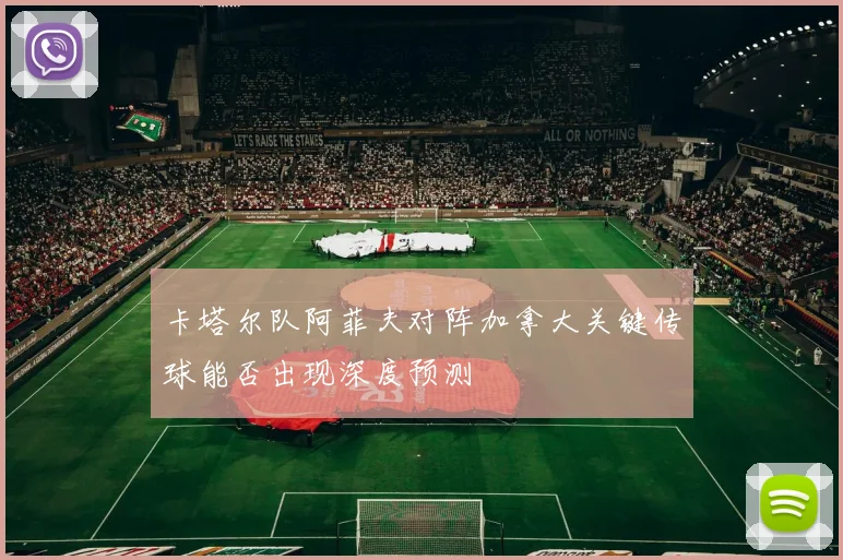 卡塔尔队阿菲夫对阵加拿大关键传球能否出现深度预测